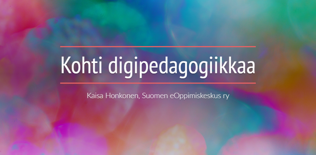 Kohti digipedagogiikkaa - Kaisa Honkonen, Suomen eOppimiskeskus ry